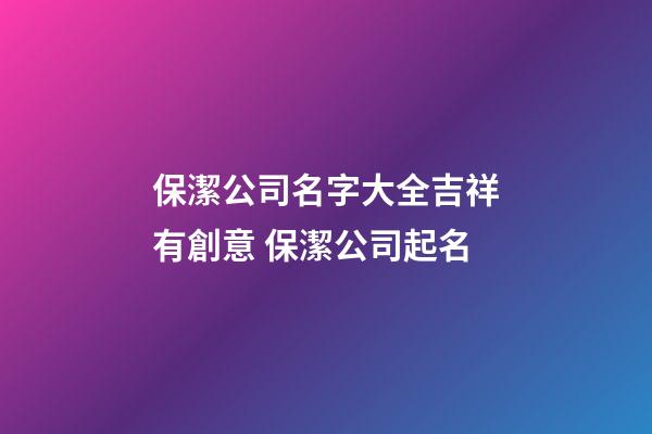 保潔公司名字大全吉祥有創意 保潔公司起名-第1張-公司起名-玄機派